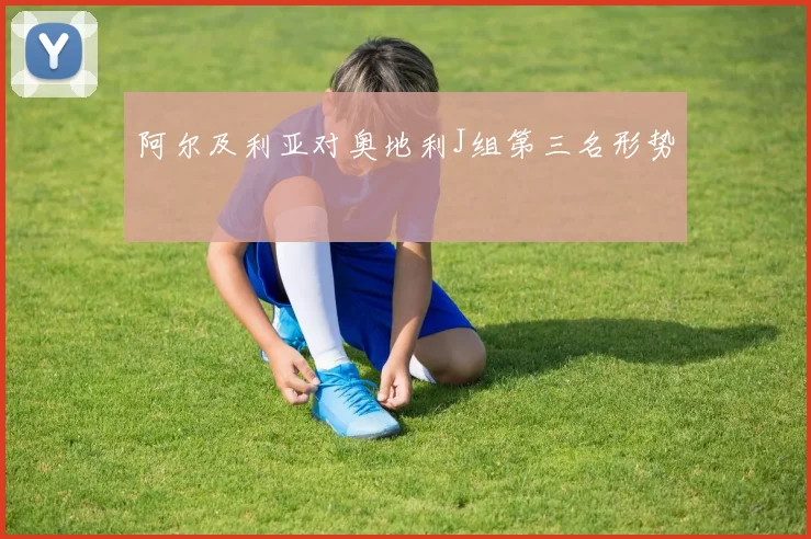 阿尔及利亚对奥地利J组第三名形势