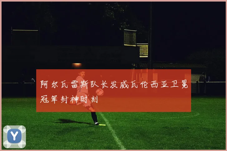 阿尔瓦雷斯队长发威瓦伦西亚卫冕冠军封神时刻
