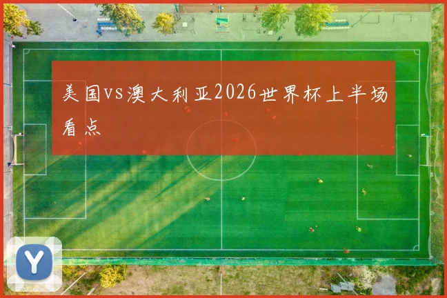 美国vs澳大利亚2026世界杯上半场看点