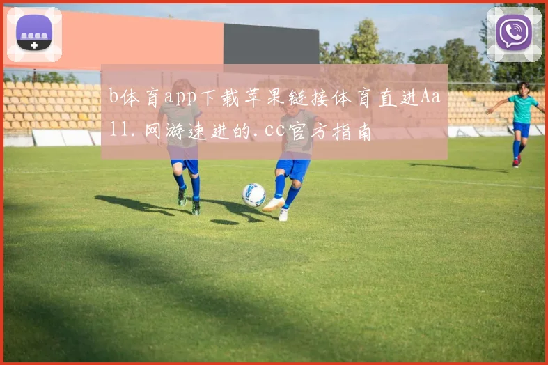 b体育app下载苹果链接体育直进Aa11.网游速进的.cc官方指南