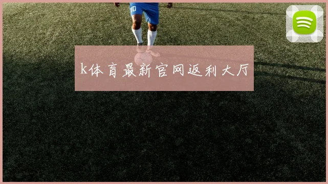 k体育最新官网返利大厅