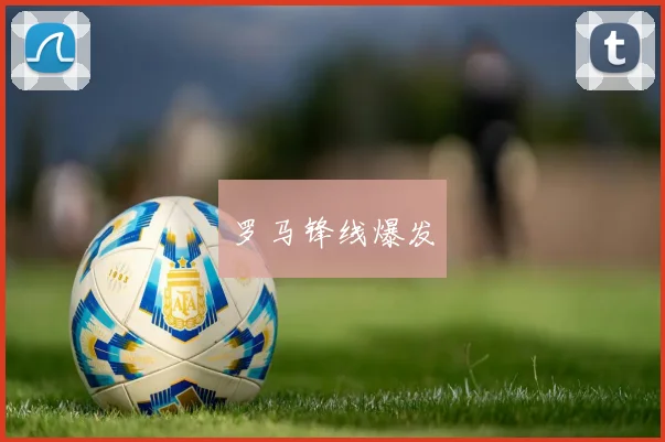 罗马锋线爆发