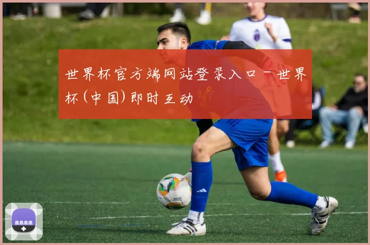 世界杯官方端网站登录入口 - 世界杯(中国)即时互动