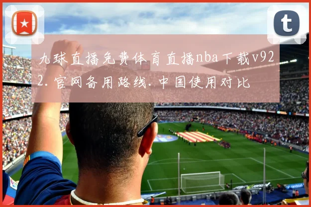 九球直播免费体育直播nba下载v922.官网备用路线.中国使用对比