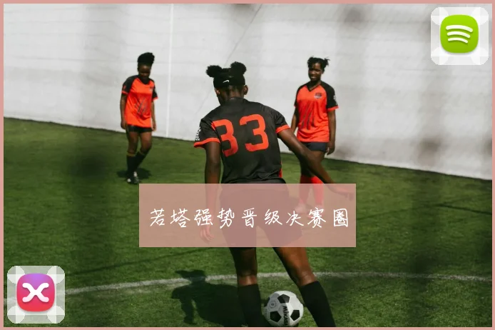 若塔强势晋级决赛圈