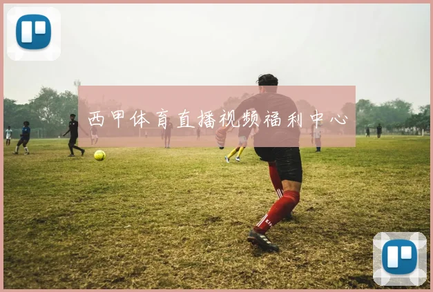 西甲体育直播视频福利中心