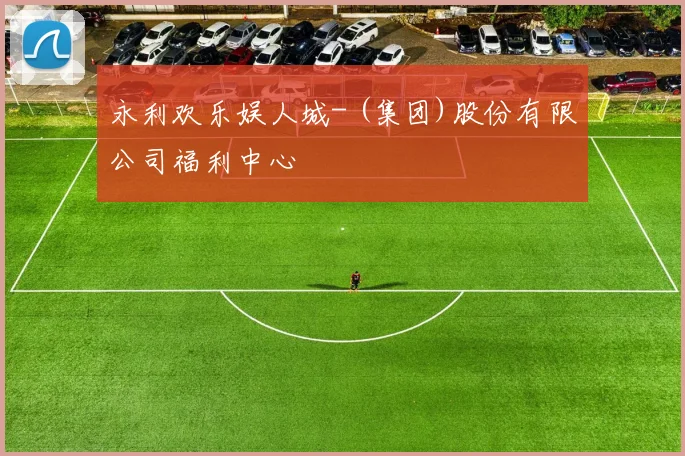 永利欢乐娱人城- (集团)股份有限公司福利中心
