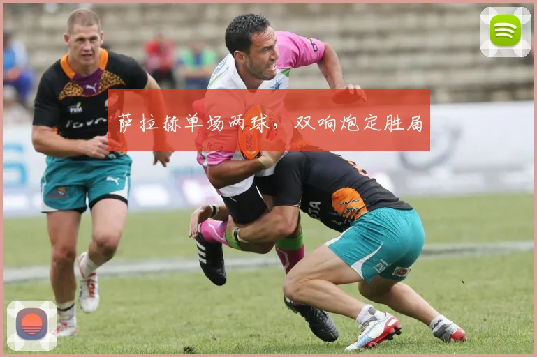 萨拉赫单场两球，双响炮定胜局