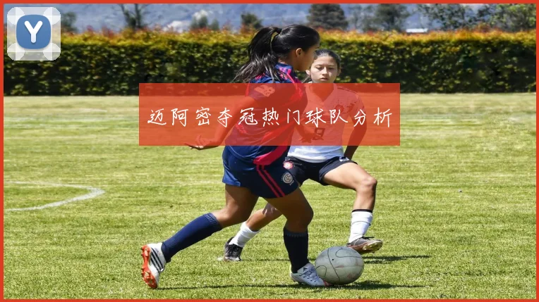 迈阿密夺冠热门球队分析