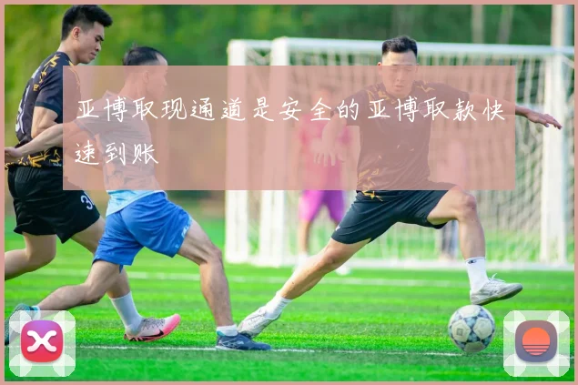 亚博取现通道是安全的亚博取款快速到账