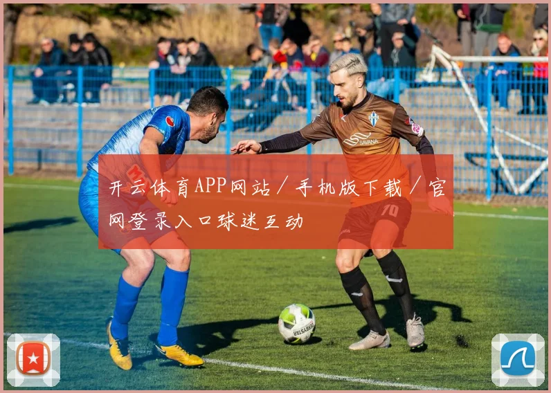 开云体育APP网站／手机版下载／官网登录入口球迷互动