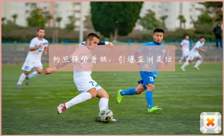 约旦强势晋级，引爆亚洲足坛