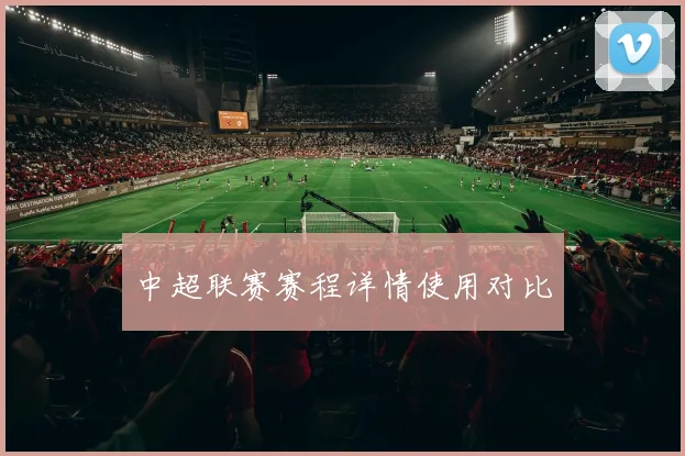 中超联赛赛程详情使用对比