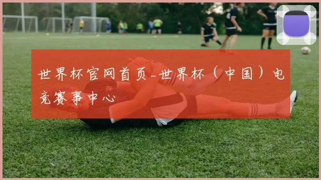 世界杯官网首页_世界杯（中国）电竞赛事中心