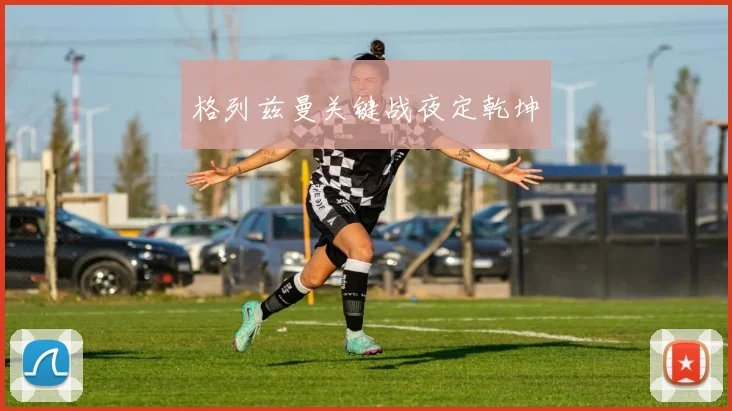 格列兹曼关键战夜定乾坤