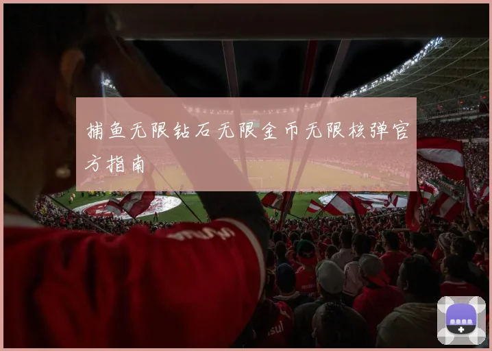 捕鱼无限钻石无限金币无限核弹官方指南