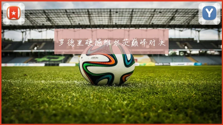 罗德里硬撼维尔茨巅峰对决