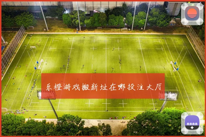 乐橙游戏搬新址在哪投注大厅