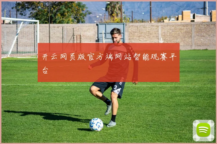 开云网页版官方端网站智能观赛平台
