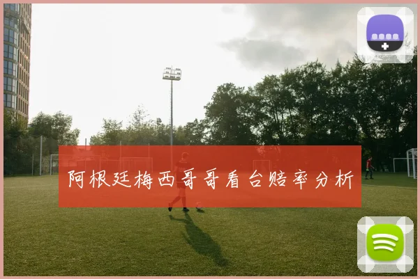 阿根廷梅西哥哥看台赔率分析