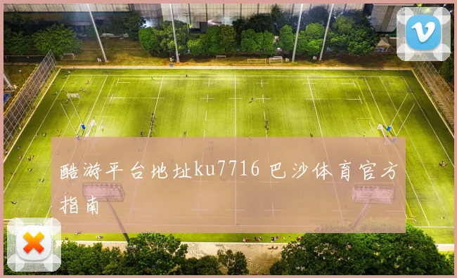 酷游平台地址ku7716 巴沙体育官方指南