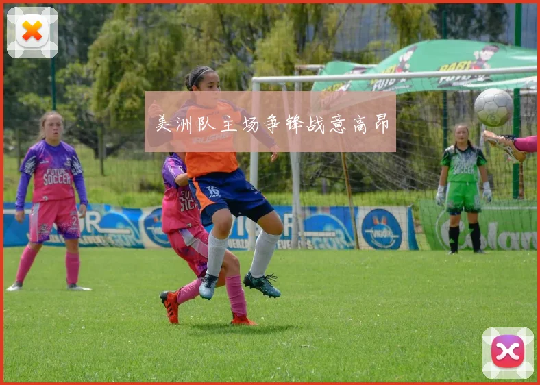 美洲队主场争锋战意高昂