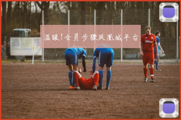 温暖!会员步骤凤凰城平台