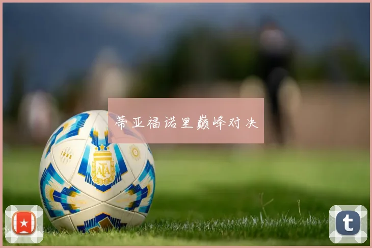 蒂亚福诺里巅峰对决