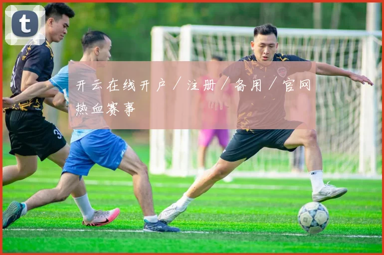 开云在线开户／注册／备用／官网热血赛事