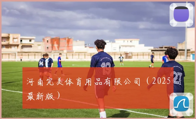 河南完美体育用品有限公司（2025最新版）