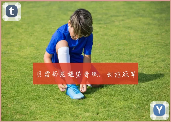 贝雷蒂尼强势晋级，剑指冠军