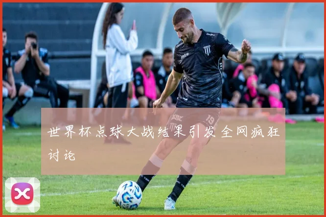 世界杯点球大战结果引发全网疯狂讨论