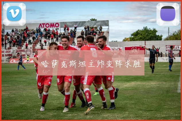 哈萨克斯坦主帅变阵求胜