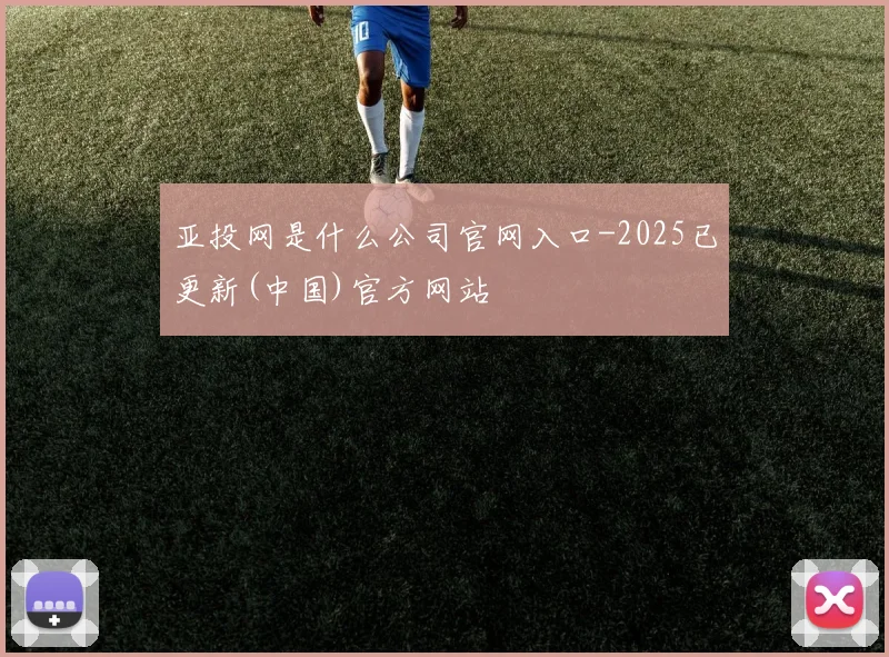 亚投网是什么公司官网入口-2025已更新(中国)官方网站