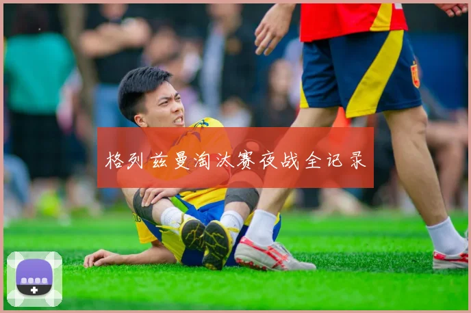 格列兹曼淘汰赛夜战全记录