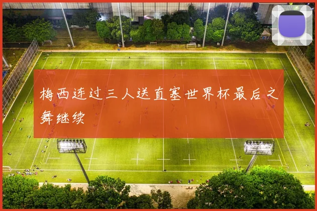 梅西连过三人送直塞世界杯最后之舞继续