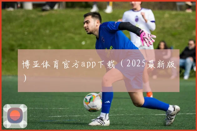 博亚体育官方app下载（2025最新版）