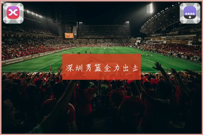 深圳男篮全力出击