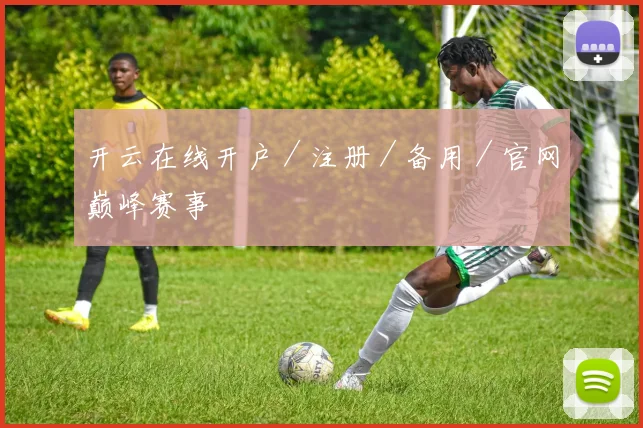 开云在线开户／注册／备用／官网巅峰赛事