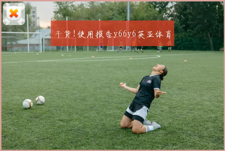 干货!使用报告y66y6英亚体育