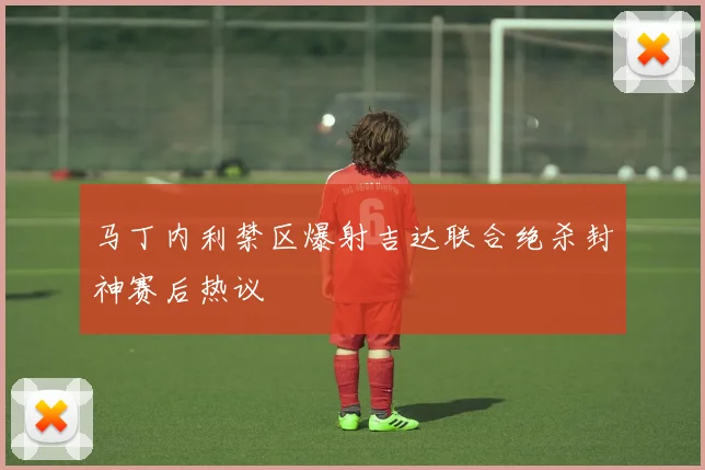 马丁内利禁区爆射吉达联合绝杀封神赛后热议