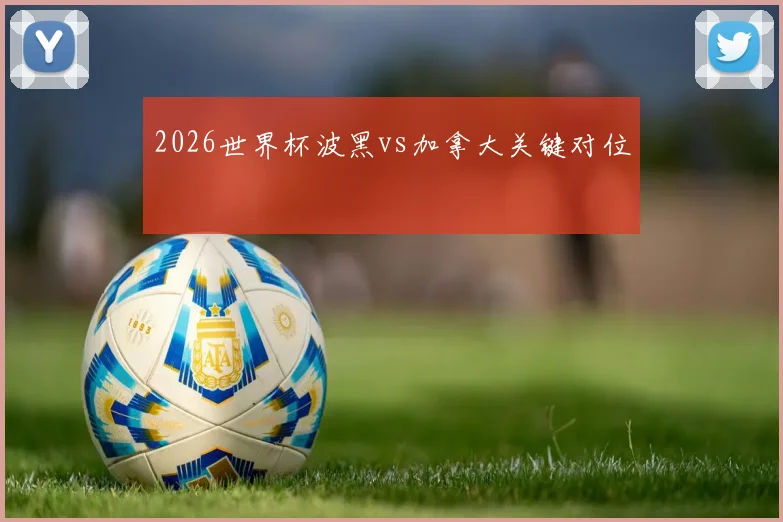 2026世界杯波黑vs加拿大关键对位