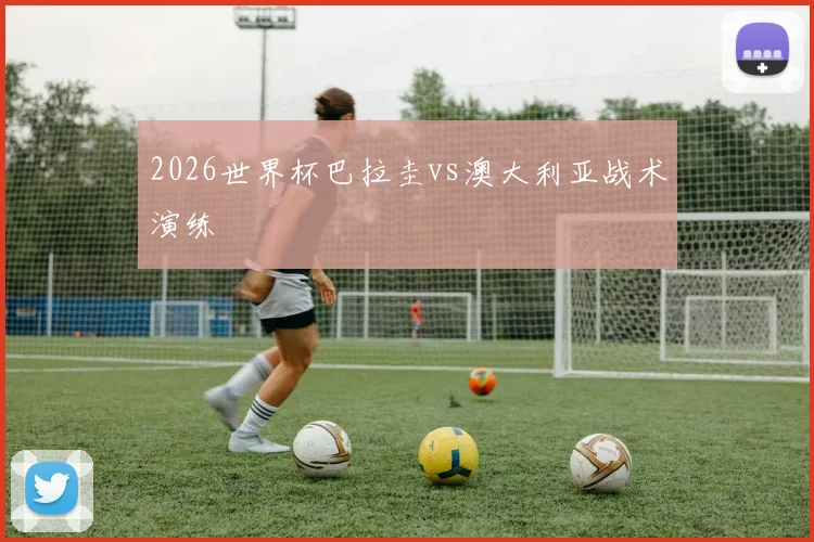 2026世界杯巴拉圭vs澳大利亚战术演练