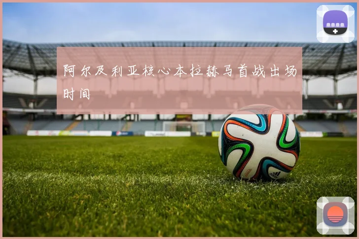 阿尔及利亚核心本拉赫马首战出场时间
