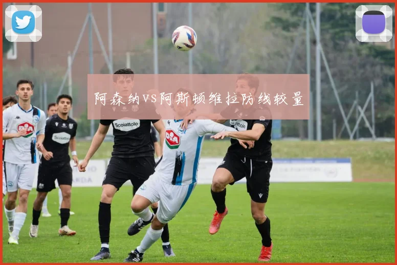阿森纳vs阿斯顿维拉防线较量