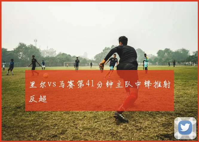 里尔vs马赛第41分钟主队中锋推射反超