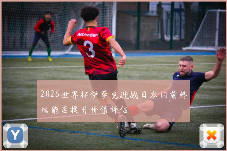 2026世界杯伊萨克迎战日本门前终结能否提升价值评估