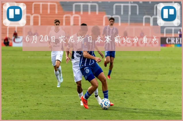 6月20日突尼斯日本赛前比分看点