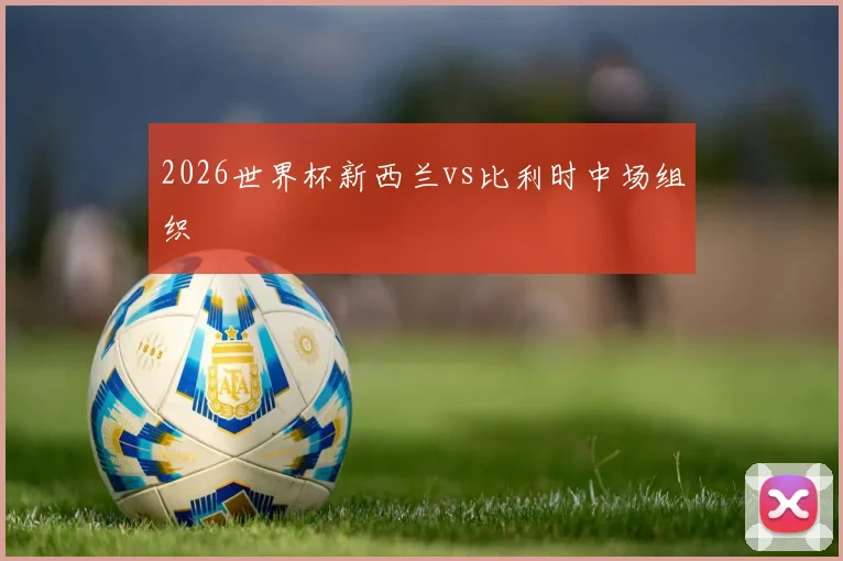 2026世界杯新西兰vs比利时中场组织