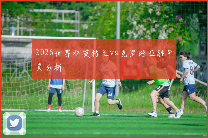 2026世界杯英格兰vs克罗地亚胜平负分析